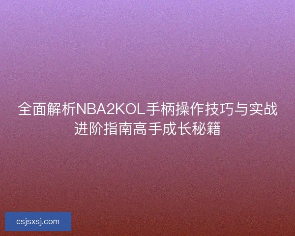 全面解析NBA2KOL手柄操作技巧与实战进阶指南高手成长秘籍