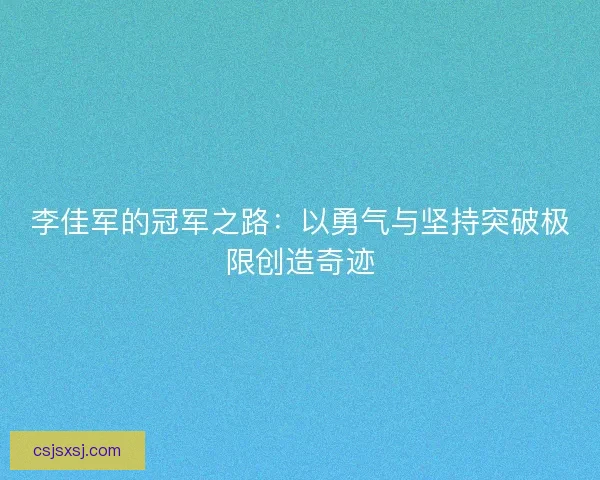 李佳军的冠军之路：以勇气与坚持突破极限创造奇迹