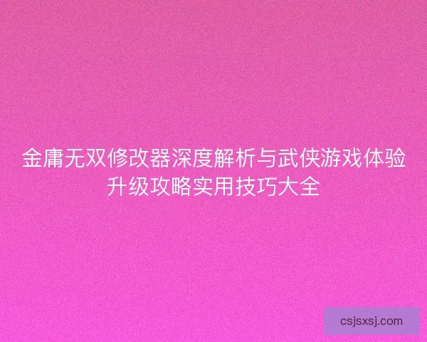金庸无双修改器深度解析与武侠游戏体验升级攻略实用技巧大全