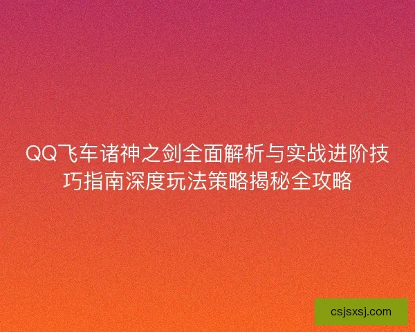 QQ飞车诸神之剑全面解析与实战进阶技巧指南深度玩法策略揭秘全攻略